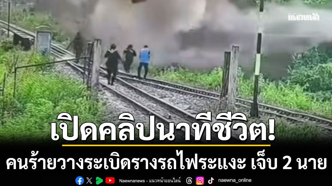 เปิดคลิปนาทีชีวิต! คนร้ายวางระเบิดรางรถไฟระแงะ นราธิวาส ทหารพราน-อส. เจ็บ 2 นาย
