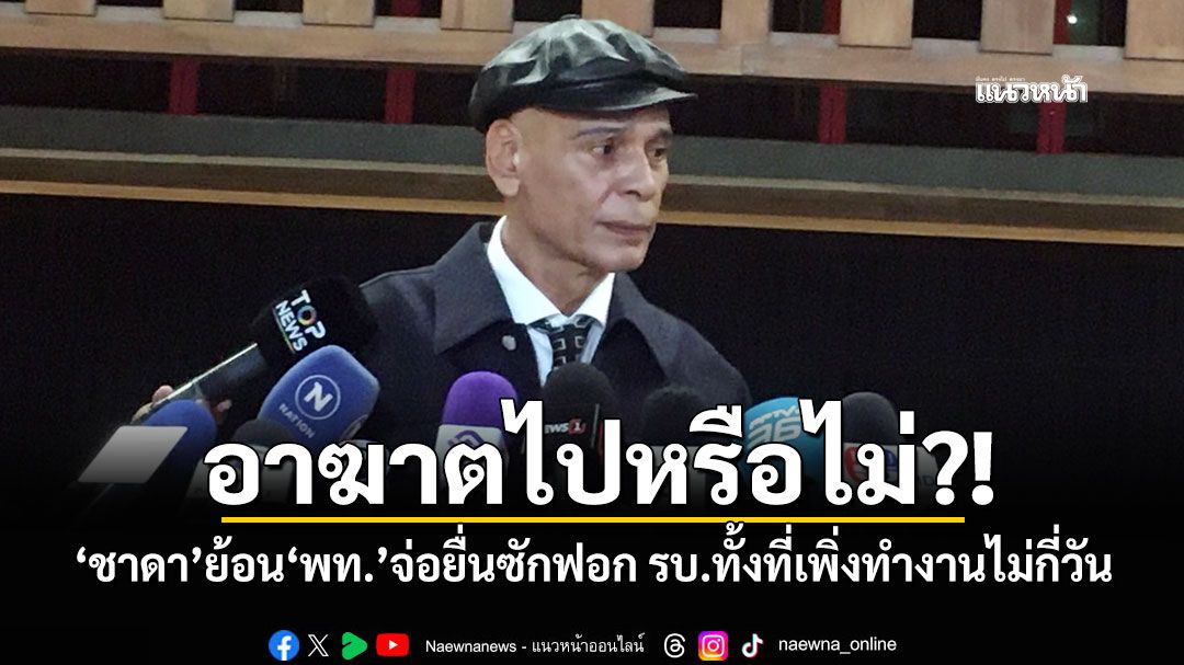อาฆาตไปหรือไม่?! ‘ชาดา’ย้อน‘พท.’จ่อยื่นซักฟอก รบ.ทั้งที่เพิ่งทำงานไม่กี่วัน