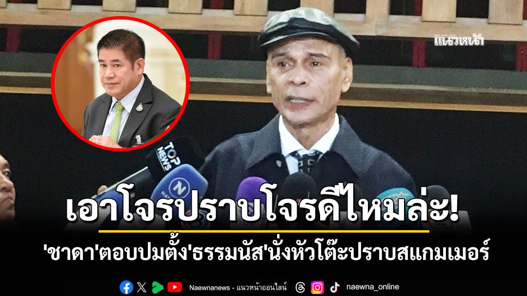 เอาโจรปราบโจรดีไหมล่ะ! 'ชาดา'ตอบปมตั้ง'ธรรมนัส'นั่งหัวโต๊ะปราบสแกมเมอร์