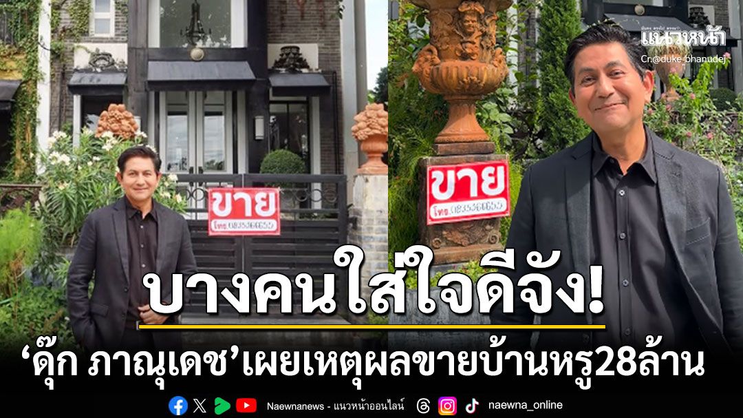 บางคนใส่ใจดีจัง! 'ดุ๊ก ภาณุเดช'เผยเหตุผลขายบ้านหรู28ล้าน ลั่นไม่ได้เป็นดาราตกอับ