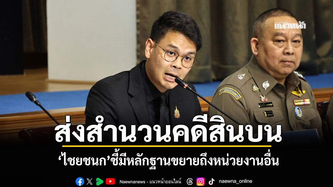กองปราบฯส่งสำนวนคดีสินบน 40 ล้าน 'ไชยชนก'ชี้มีหลักฐานขยายถึงหน่วยงานอื่น