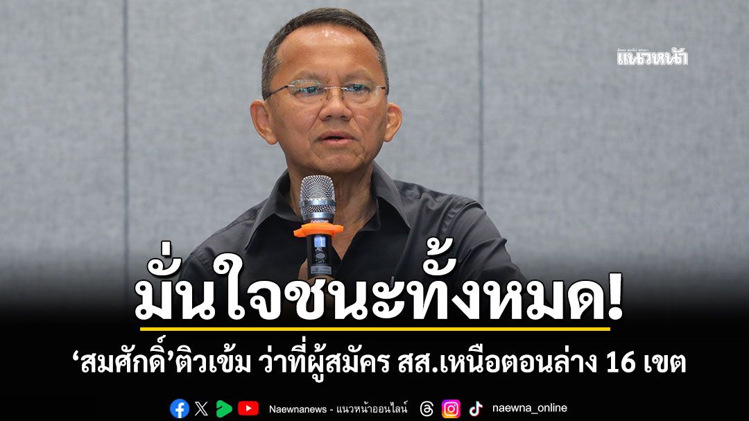 มั่นใจชนะทั้งหมด! 'สมศักดิ์'ติวเข้ม ว่าที่ผู้สมัคร สส.เหนือตอนล่าง 16 เขต