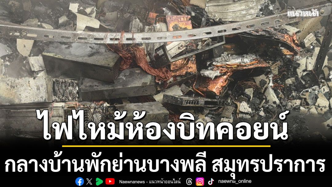 ไฟไหม้ห้องบิทคอยน์ กลางบ้านพักย่านบางพลี สมุทรปราการ