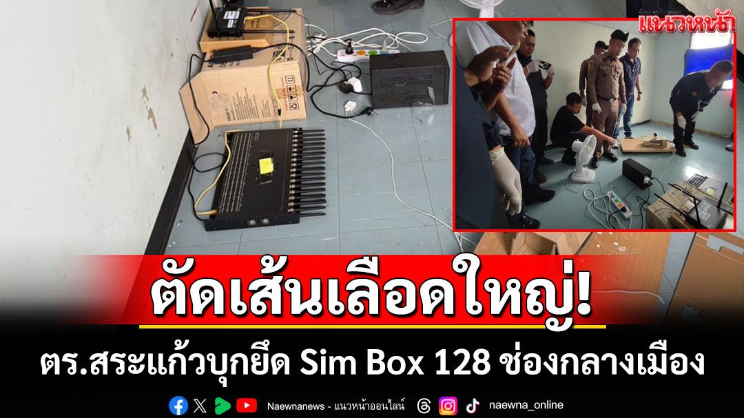 ตร.สระแก้วเปิดปฏิบัติการ'ตัดเส้นเลือดแก๊งคอลเซ็นเตอร์' บุกยึดเครื่อง Sim Box เชื่อมแก๊งข้ามชาติ