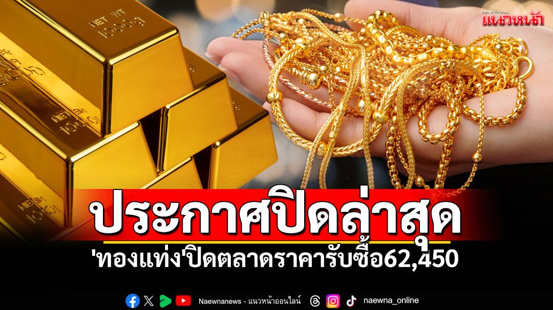 วันนี้ปรับ21ครั้ง!! สมาคมฯประกาศปิดล่าสุด 'ทองแท่ง'ปิดตลาดราคารับซื้อ62,450