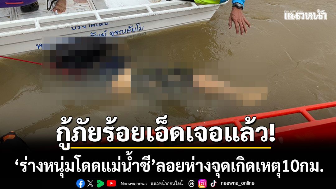 กู้ภัยร้อยเอ็ดเจอแล้ว! ‘ร่างหนุ่มโดดแม่น้ำชี’ ลอยห่างจากจุดเกิดเหตุ 10 กิโลเมตร