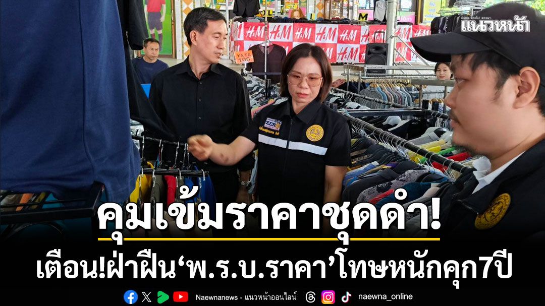 แม่ฮ่องสอนคุมเข้ม! ‘ราคาชุดดำ’ เตือน! ฝ่าฝืน พ.ร.บ.ราคา โทษหนักคุก 7 ปี