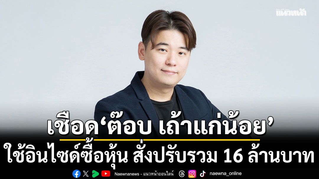 ก.ล.ต. เชือด ‘ต๊อบ เถ้าแก่น้อย’ กับพวก ใช้อินไซด์ซื้อหุ้น TKN สั่งปรับรวม 16 ล้าน