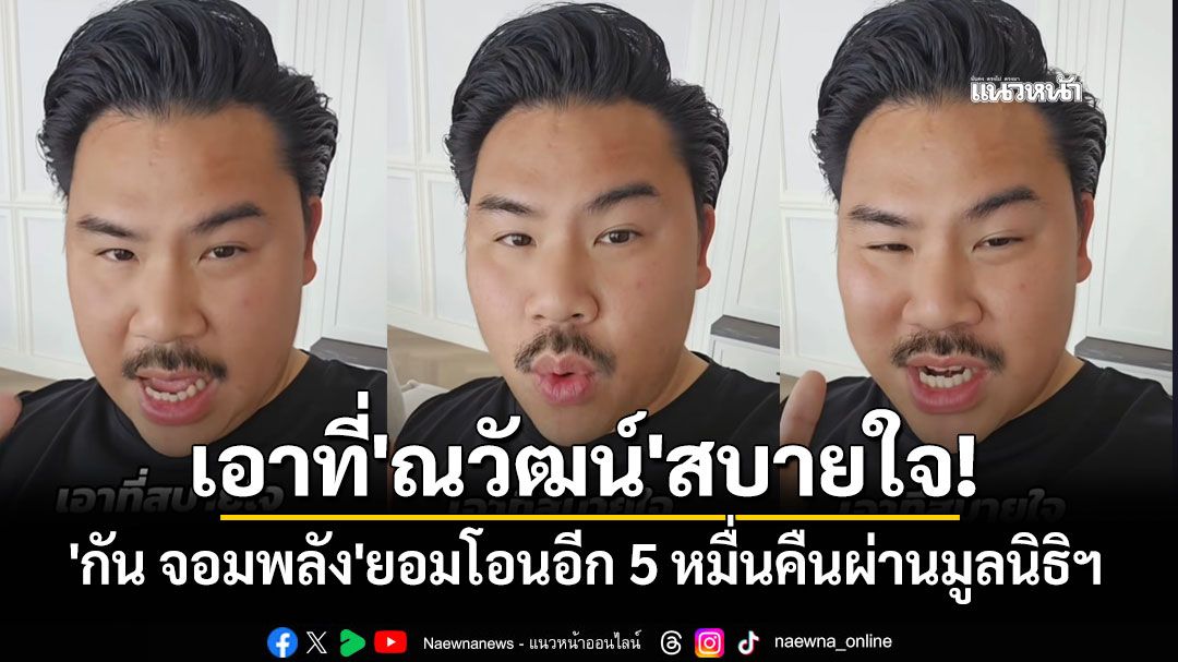 เอาที่'ณวัฒน์'สบายใจ! 'กัน จอมพลัง'ยอมโอนอีก 5 หมื่นคืนผ่านมูลนิธิฯ