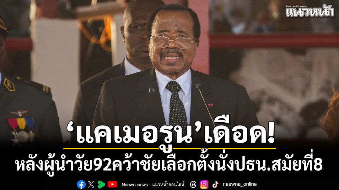 'แคเมอรูน'เดือด! หลังผู้นำวัย 92 คว้าชัยเลือกตั้งนั่งปธน.สมัยที่ 8