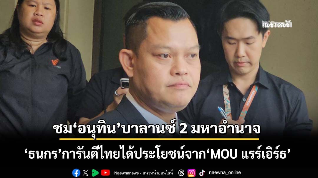 ‘ธนกร’การันตีไทยได้ประโยชน์จาก‘MOU แรร์เอิร์ธ’ ชม‘อนุทิน’บาลานซ์ 2 ชาติมหาอำนาจ