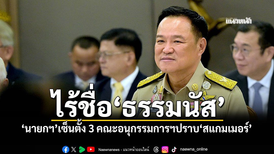 ไร้ชื่อ‘ธรรมนัส’ ‘นายกฯ’เซ็นตั้ง 3 คณะอนุกรรมการฯปราบ‘สแกมเมอร์’