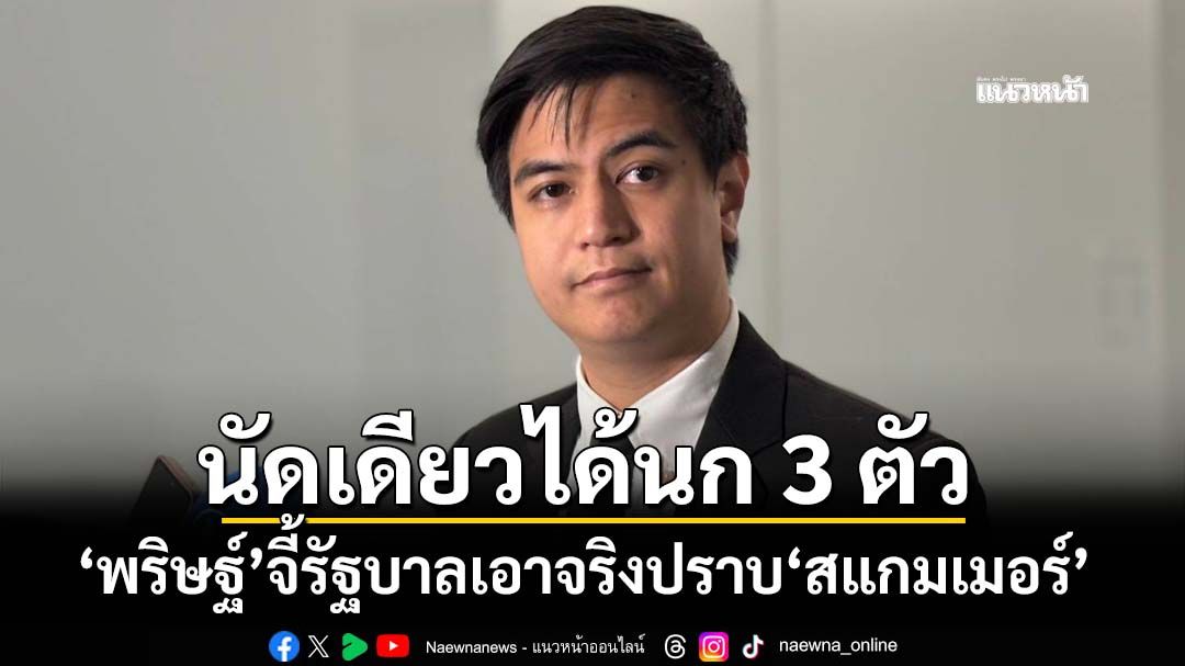 ‘พริษฐ์’จี้รัฐบาลเร่งแก้ปัญหา‘สแกมเมอร์’ ลั่นหากเอาจริงยิงปืนนัดเดียวได้นก 3 ตัว