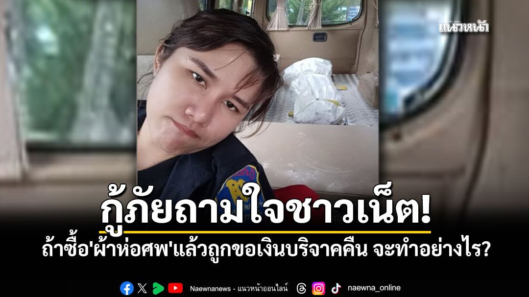 กู้ภัยสาวโพสต์ถามผู้ใจบุญ ถ้าซื้อ'ผ้าห่อศพ'แล้วถูกขอเงินบริจาคคืน จะทำอย่างไร?