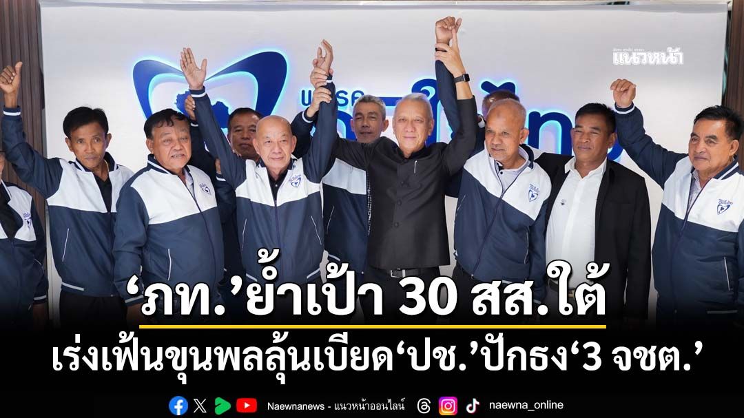 ‘ภท.’เปิดตัว‘ประสิทธิ์ชัย’ชิงเขต1 ยะลา เร่งเฟ้นขุนพลลุ้นเบียด‘ประชาชาติ’ปักธง‘3 จชต.’