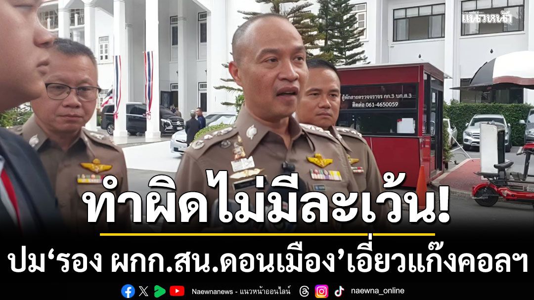 'รอง จตช.'ย้ำทำผิดไม่มีละเว้น! ปม'รอง ผกก.สอบสวน สน.ดอนเมือง' เอี่ยวแก๊งคอลฯ