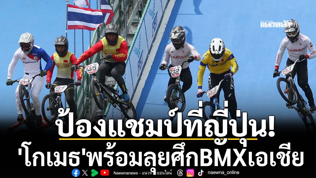 ป้องแชมป์ที่ญี่ปุ่น!'โกเมธ'พร้อมลุยศึกBMXเอเชีย
