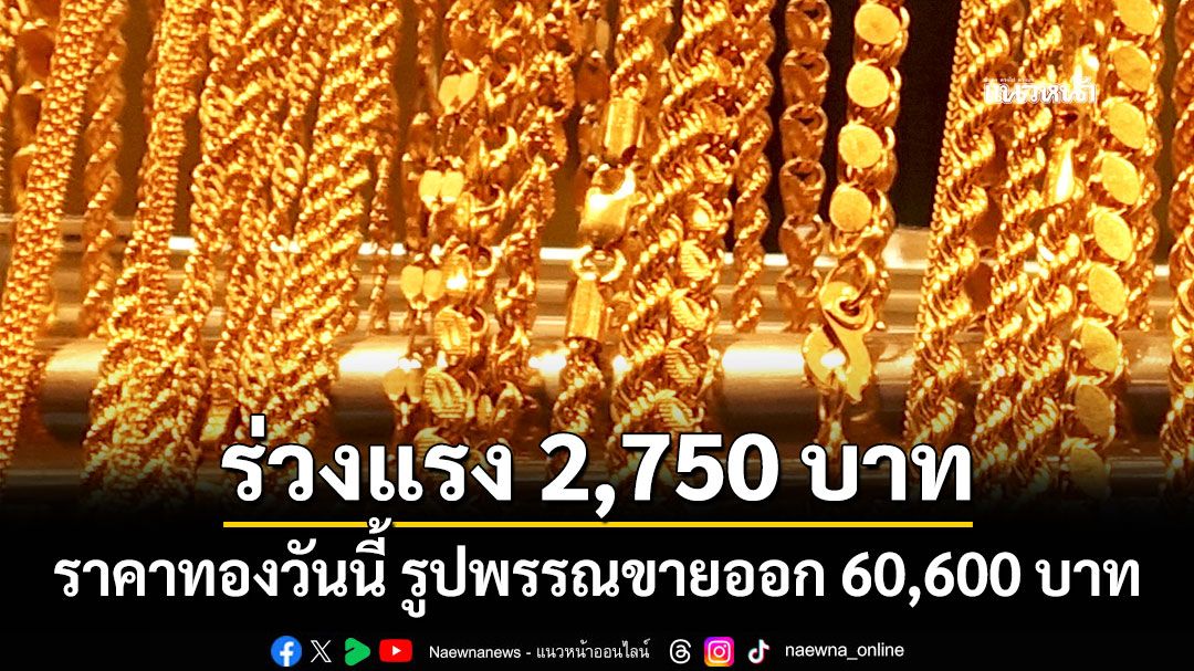 ราคาทองวันนี้ ร่วงลง 2,750 บาท รูปพรรณขายออก 60,600 บาท