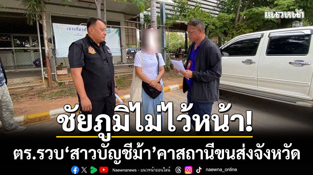 ตร.ชัยภูมิไม่ไว้หน้า! ‘รวบสาวบัญชีม้า’ คาสถานีขนส่งผู้โดยสารจังหวัด