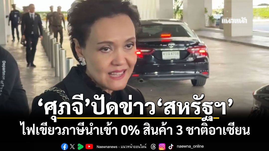 'ศุภจี'ปัดข่าว'สหรัฐฯ' ไฟเขียวภาษีนำเข้า 0% สินค้า 3 ชาติอาเซียน