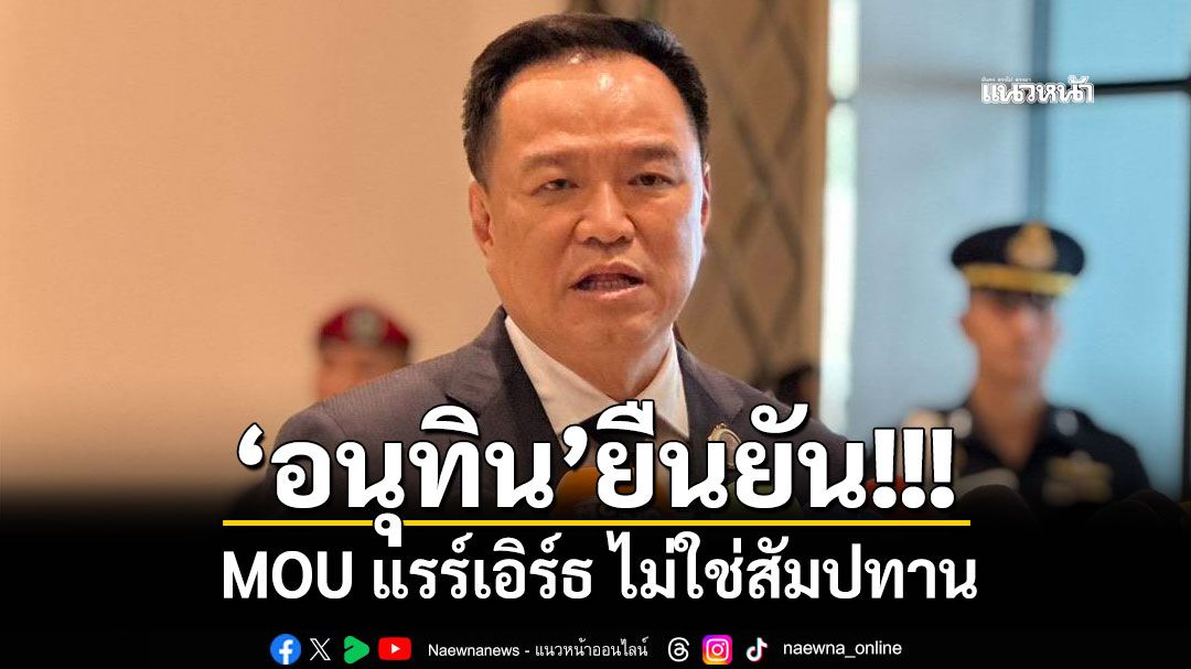 'อนุทิน'ยัน MOU แรร์เอิร์ธ ไม่ใช่สัมปทาน ปัดถูกกดดัน แต่เป็นการแสดงท่าทีอันเป็นมิตร