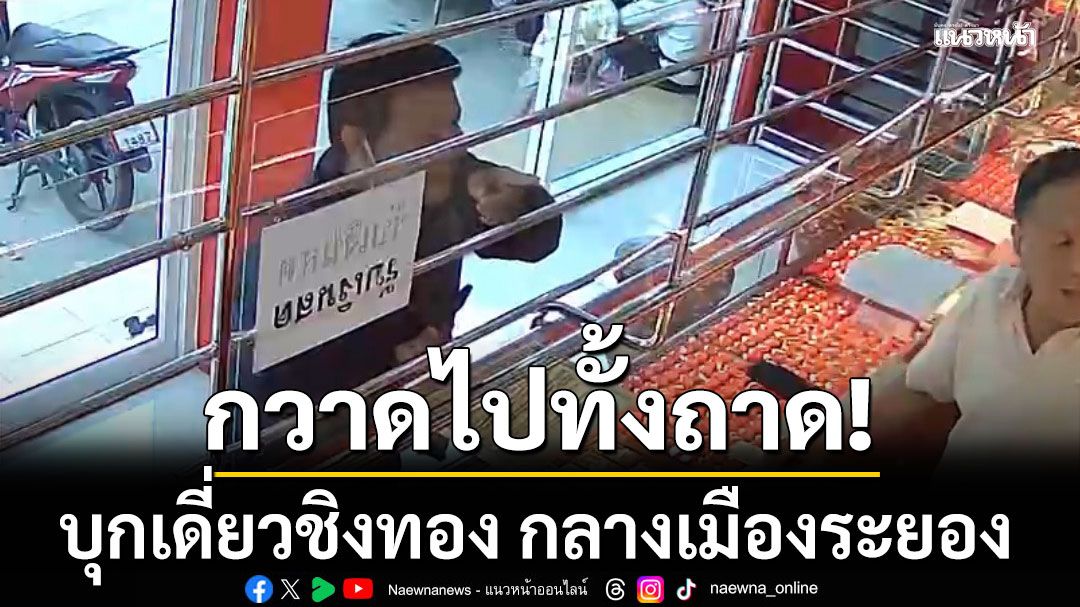 คนร้ายบุกเดี่ยวชิงทอง กลางเมืองระยอง กวาดไปทั้งถาด ตร.เร่งล่าตัว