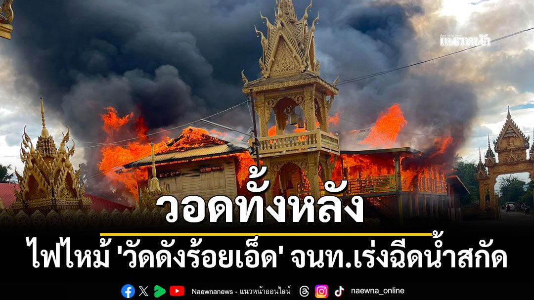 ไฟไหม้ 'วัดดังร้อยเอ็ด' วอดทั้งหลัง จนท.เร่งฉีดน้ำสกัด