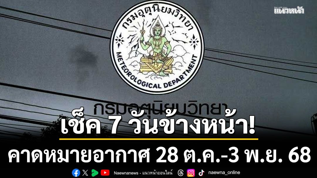มาแล้ว!!! กรมอุตุฯคาดหมายอากาศ 7 วันข้างหน้า ตั้งแต่ 28 ต.ค.-3 พ.ย.68