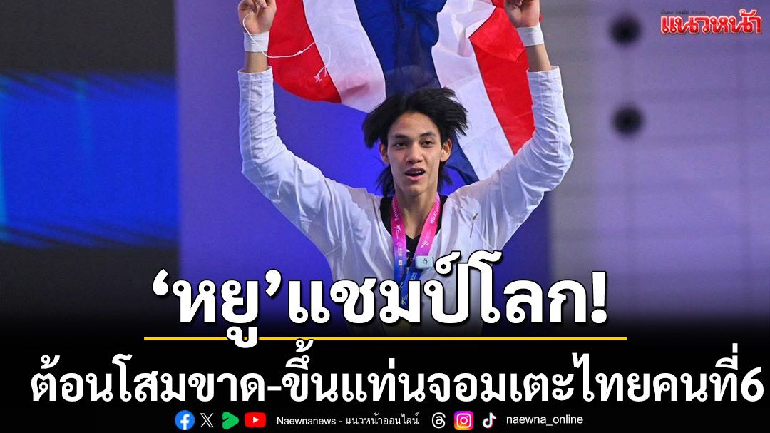 ‘หยู’แชมป์โลก!ต้อนโสมขาด-ขึ้นแท่นจอมเตะไทยคนที่6
