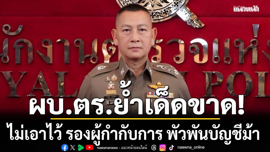 ผบ.ตร.ย้ำเด็ดขาดไม่เอาไว้ ตัดนิ้วร้าย รองผู้กำกับการ พัวพันบัญชีม้า
