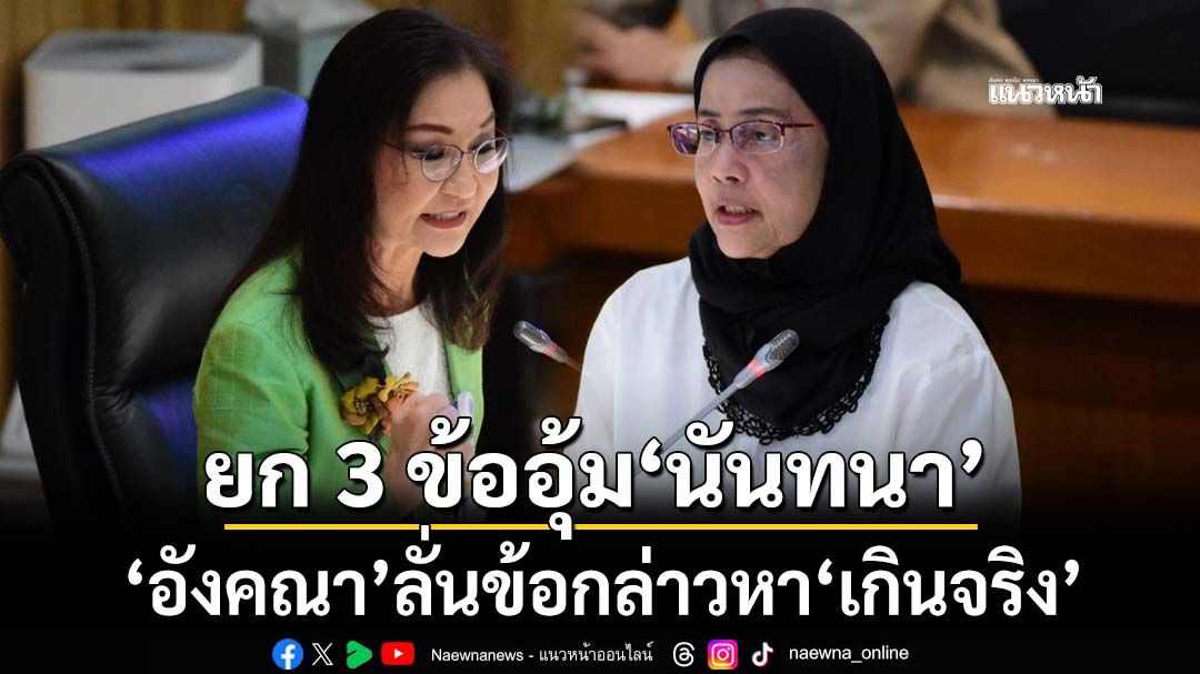 ‘อังคณา’ยก 3 ข้ออุ้ม‘นันทนา’ ลั่นข้อกล่าวหาฝ่าฝืนจริยธรรมร้ายแรง‘เกินจริง’ไม่ได้สัดส่วน