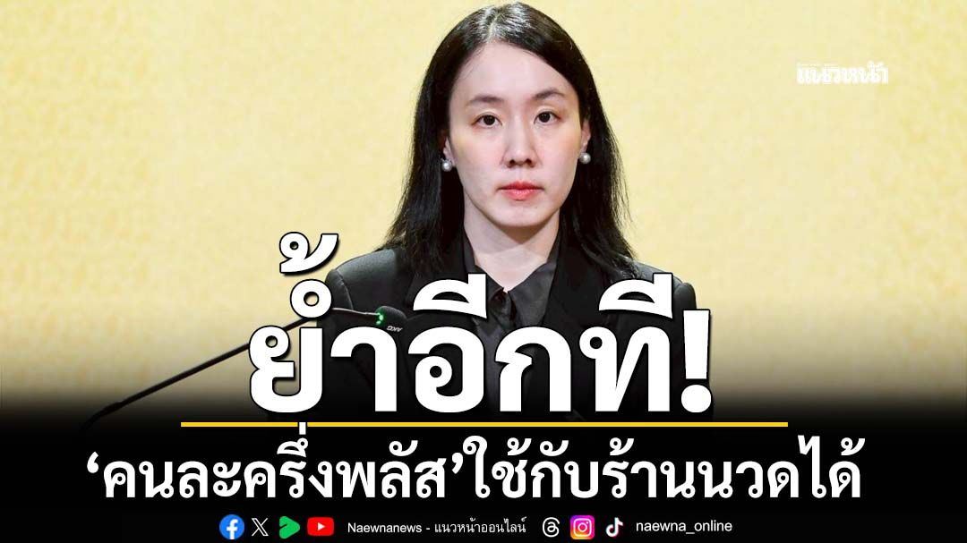 ย้ำอีกที! ‘คนละครึ่งพลัส’ใช้ได้กับ‘ร้านนวด-ร้านบริการรายย่อย’ หนุน‘คนตัวเล็ก’เข้าถึงสิทธิได้จริง