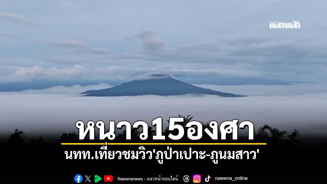 เลยหนาว15องศา นทท.เที่ยวชมวิว'ภูป่าเปาะ-ภูนมสาว'