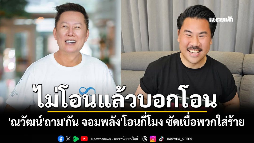'บอสณวัฒน์'มาแล้ว! ถาม'กัน จอมพลัง'โอนกี่โมง ซัดเบื่อพวกใส่ร้าย ไม่โอนแล้วบอกโอน