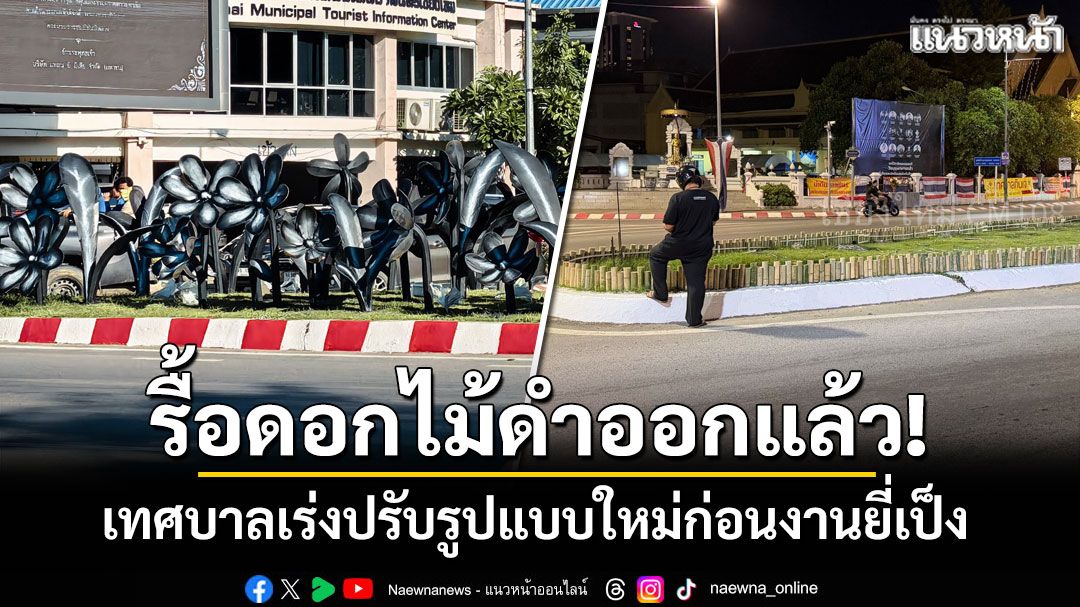 รื้อดอกไม้ดำออกแล้ว! เทศบาลฯเชียงใหม่เร่งปรับรูปแบบใหม่ก่อนงานยี่เป็ง