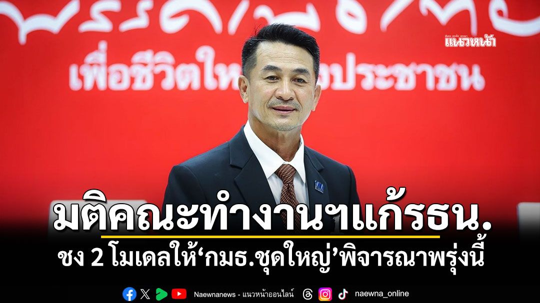 ‘ชลน่าน’เผยมติคณะทำงานฯแก้รธน. ชง 2 โมเดลให้‘กมธ.ชุดใหญ่’พิจารณาพรุ่งนี้