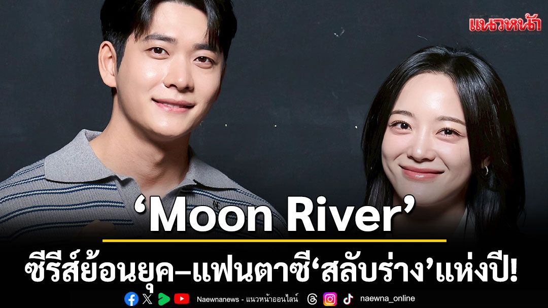 'Moon River' ซีรีส์ย้อนยุค–แฟนตาซี'สลับร่าง'แห่งปี! คังแทโอ – คิมเซจอง ประกบคู่ครั้งใหม่