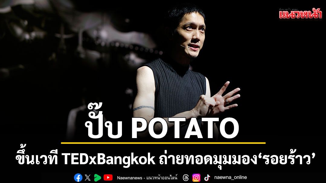 'ปั๊บ POTATO'ขึ้นเวที TEDxBangkok ถ่ายทอดมุมมอง'รอยร้าว'และการเรียนรู้จากบาดแผลในใจ