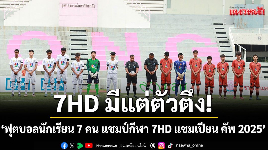 แชมป์กีฬา 7HD สนามนี้มีแต่ตัวตึง 'ฟุตบอลนักเรียน 7 คน แชมป์กีฬา 7HD แชมเปียน คัพ 2025'