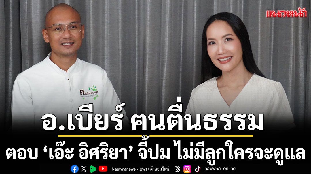 อ.เบียร์ ฅนตื่นธรรม ตอบ 'เอ๊ะ อิศริยา'จี้ปม ไม่มีลูกใครจะดูแล จนเหว่อ!