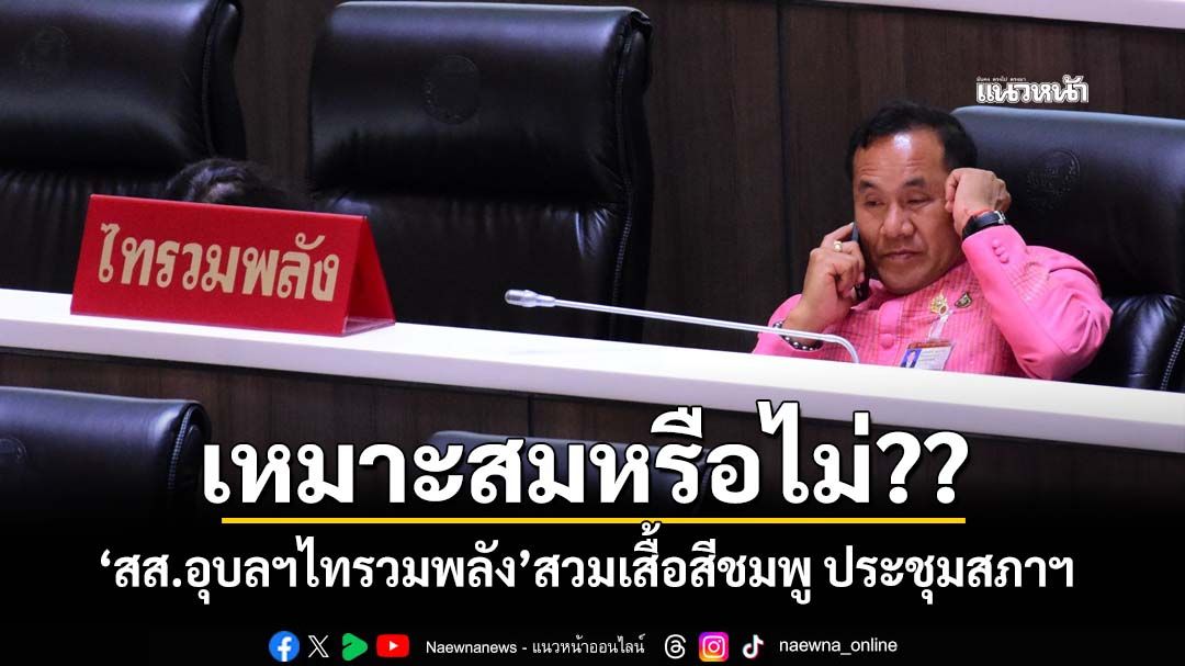 เหมาะสมหรือไม่?? ‘สส.อุบลฯไทรวมพลัง’สวมเสื้อผ้าไทยโทนสีชมพู ร่วมประชุมสภาฯ