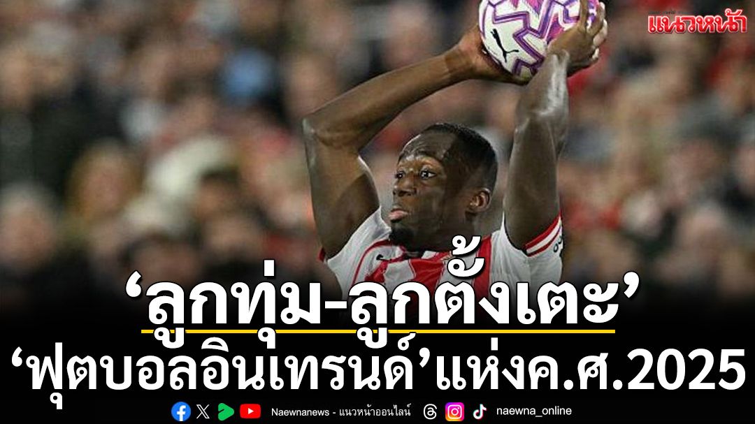 ‘ลูกทุ่ม-ลูกตั้งเตะ’ : ‘ฟุตบอลอินเทรนด์”แห่งค.ศ.2025