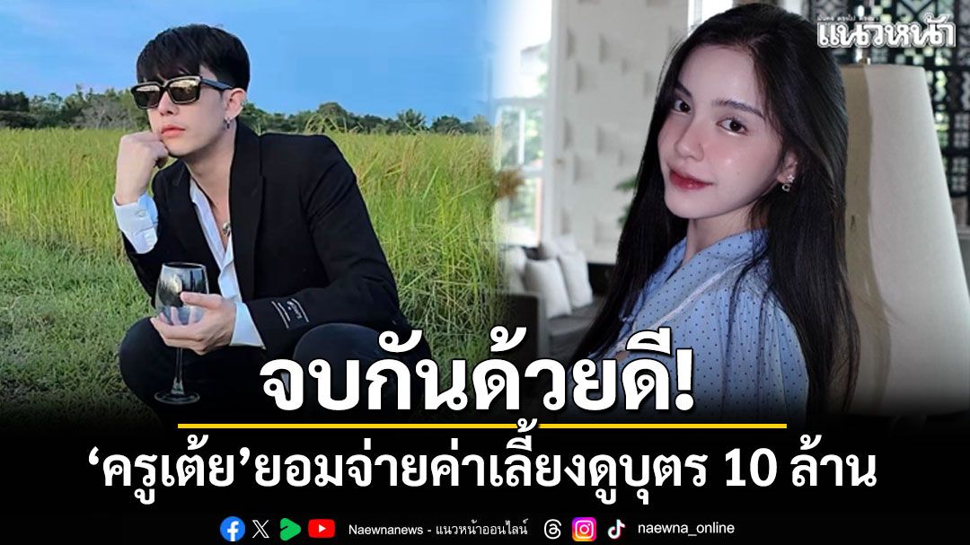 จบกันด้วยดี! 'ครูเต้ย'ยอมจ่ายค่าเลี้ยงดูบุตร 10 ล้านให้'ขนม ศศิกานต์'