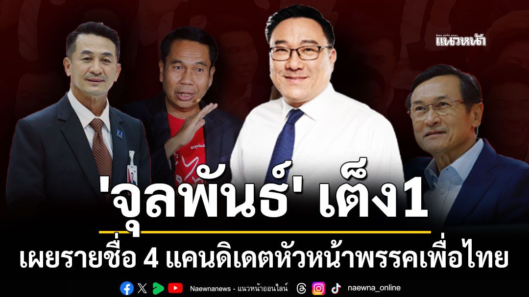เผยรายชื่อ 4 แคนดิเดตหัวหน้าพรรคเพื่อไทย 'จุลพันธ์' เต็ง1