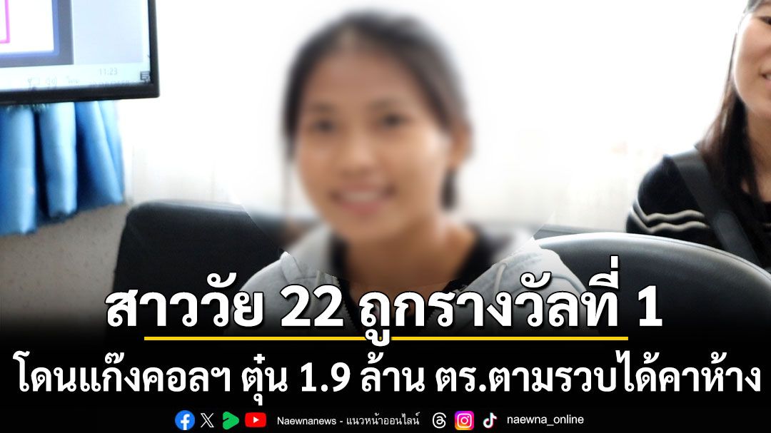 สาววัย 22 ถูกรางวัลที่ 1 โดนแก๊งคอลฯ หลอกโอนเงิน 1.9 ล้าน สุดท้ายรวบคนร้ายได้คาห้าง