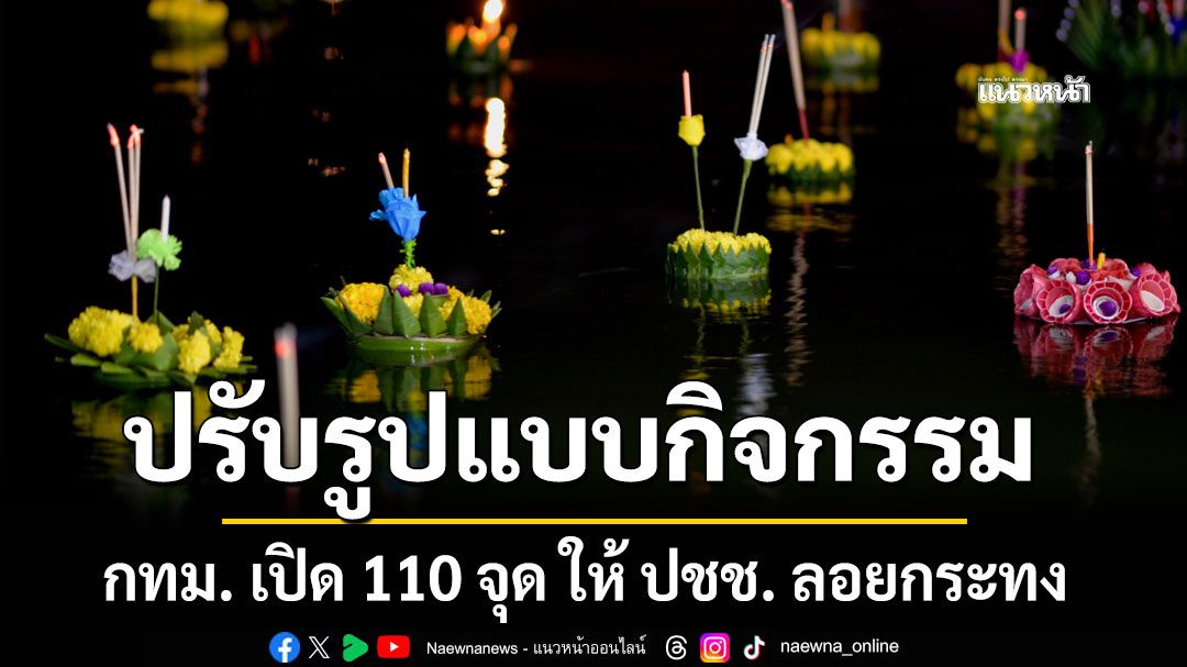 กทม. เปิด 110 จุด ให้ ปชช. ลอยกระทง ปรับรูปแบบกิจกรรม ยังคงสืบสานวัฒนธรรมประเพณี