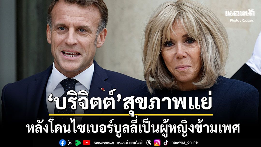 ลูกสาว'บริจิตต์ มาครง'เผยสุขภาพแม่ย่ำแย่ หลังโดนไซเบอร์บูลลี่เป็นหญิงข้ามเพศ