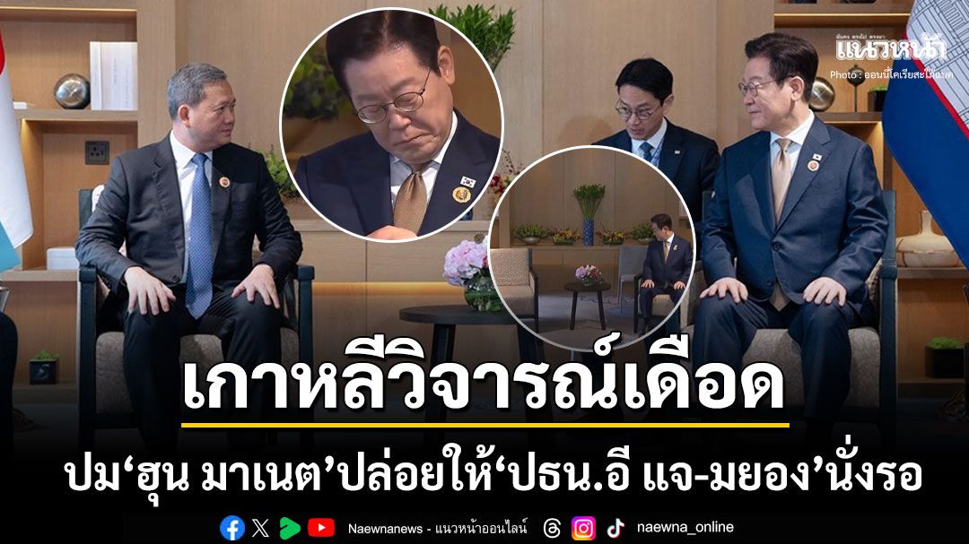 คนเกาหลีไม่ยอม! ปม'ปธน.อี แจมยอง'นั่งรอ'ฮุน มาเนต'ที่มาสาย9นาที ซัดเป็นการดูหมิ่น