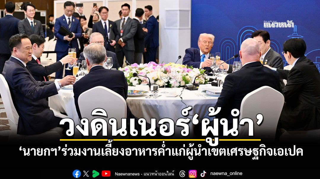 วงดินเนอร์'ผู้นำ' 'นายกฯ'ร่วมงานเลี้ยงอาหารค่ำแก่ผู้นำเขตเศรษฐกิจเอเปค