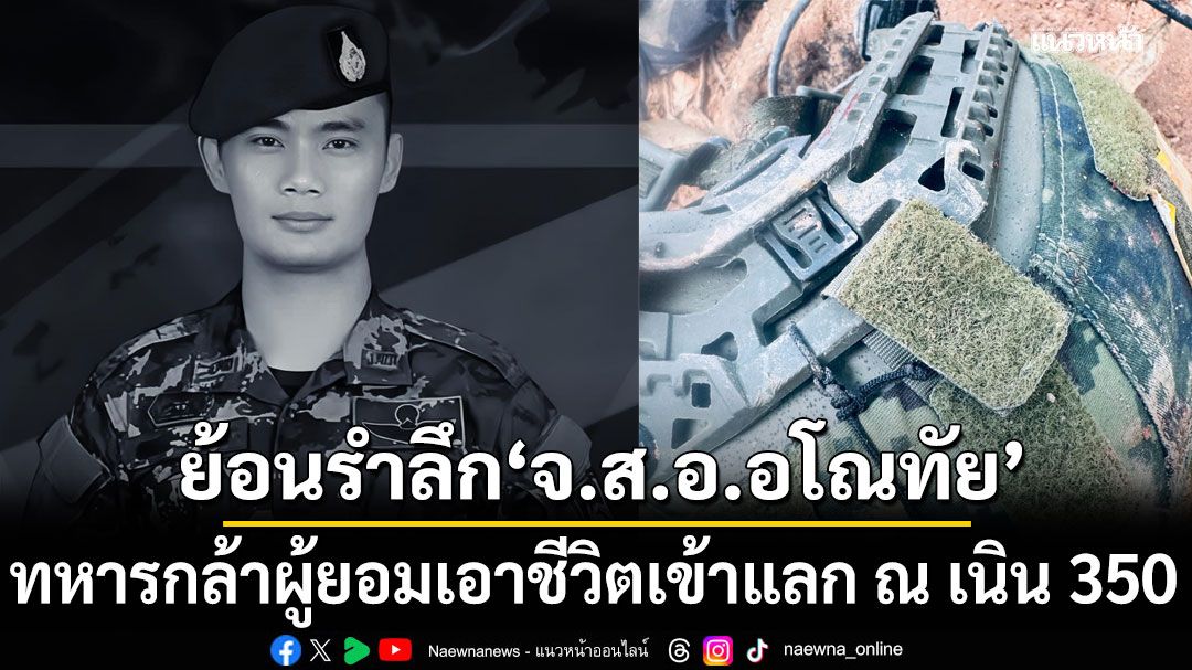 สุดอาลัย! ย้อนรำลึก 'จ.ส.อ.อโณทัย' ทหารกล้า ผู้ยอมเอาชีวิตเข้าแลก ทำภารกิจสำเร็จ ณ เนิน 350